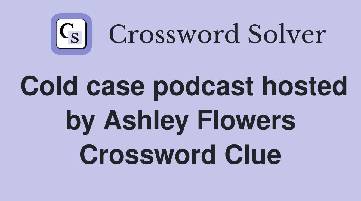 Cold case podcast hosted by Ashley Flowers Crossword Clue Answers